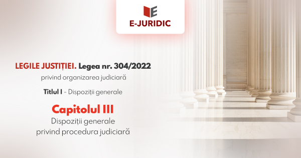 Titlul I Dispozitii generale, Capitolul III - Legea nr. 304/2022 privind organizarea judiciara